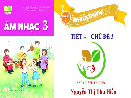 Bài giảng Âm Nhạc 3 KNTT - Chủ đề 3: Vui đến trường - Tiết 4: Tổ chức các hoạt động vận dụng sáng tạo (GV: Nguyễn Thị Thu Hiền)