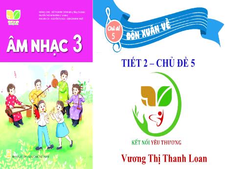 Bài giảng Âm Nhạc 3 KNTT - Chủ đề 5: Đón xuân về - Tiết 2: Ôn tập bài hát: Đón xuân về (GV: Vương Thị Thanh Loan)