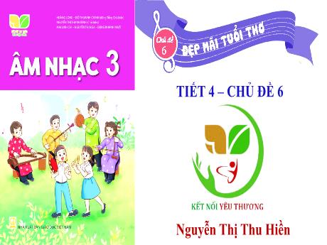 Bài giảng Âm Nhạc 3 KNTT - Chủ đề 6: Đẹp mãi tuổi thơ - Tiết 4: Tổ chức các hoạt động vận dụng sáng tạo (GV: Nguyễn Thị Thu Hiền)
