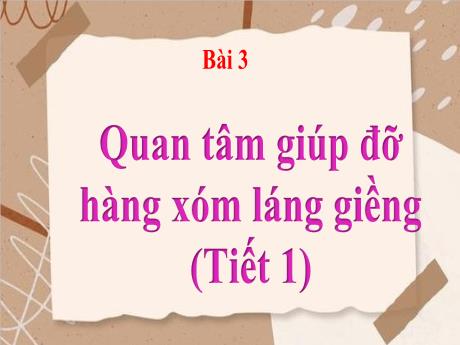Bài giảng Đạo Đức 3 - Bài 3: Quan tâm đến hàng xóm láng giềng (Tiết 1)