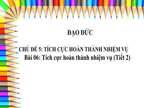 Bài giảng Đạo Đức 3 - Chủ đề 5: Tích cực hoàn thành nhiệm vụ - Bài 6: Tích cực hoàn thành nhiệm vụ (Tiết 2)