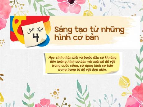 Bài giảng Mĩ Thuật 1 - Chủ đề 4: Sáng tạo từ những hình cơ bản (GV: Phan Thị Huyên)