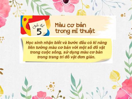 Bài giảng Mĩ Thuật 1 - Chủ đề 5: Màu cơ bản trong mĩ thuật