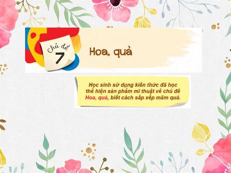 Bài giảng Mĩ Thuật 1 - Chủ đề 7: Hoa, quả