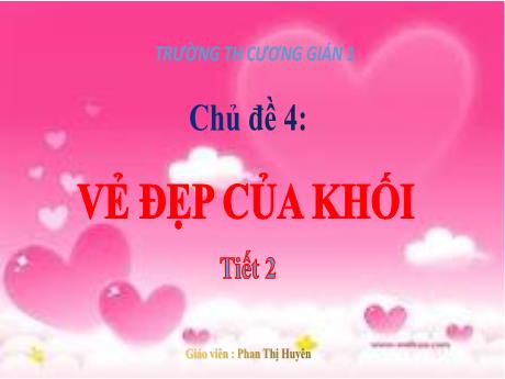 Bài giảng Mĩ Thuật 3 - Chủ đề 4: Vẻ đẹp của khối (Tiết 2+3)(GV: Phan Thị Huyên)