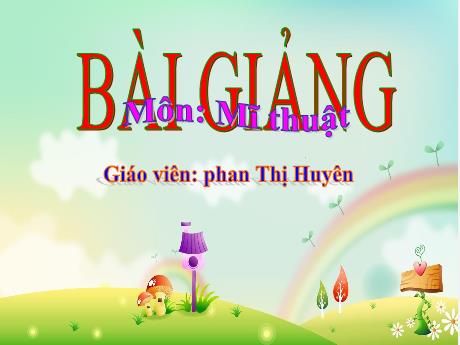 Bài giảng Mĩ Thuật 3 - Chủ đề 7: Cảnh vật quanh em (GV: Phan Thị Huyên)
