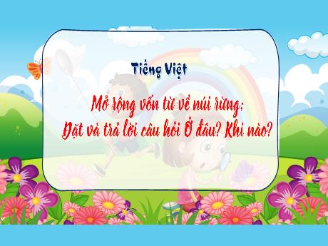 Bài giảng Tiếng Việt 3 - MRVT về núi rừng. Đặt và trả lời câu hỏi Ở đâu? Khi nào?