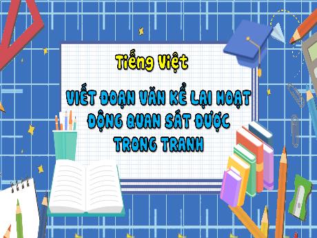 Bài giảng Tiếng Việt 3 - Viết: Viết đoạn văn kể lại hoạt động quan sát được trong tranh (Tiết 4)