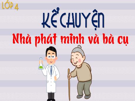 Bài giảng Tiếng Việt 4 - Kể chuyện: Nhà phát minh và bà cụ (Trần Liệu Hoa)