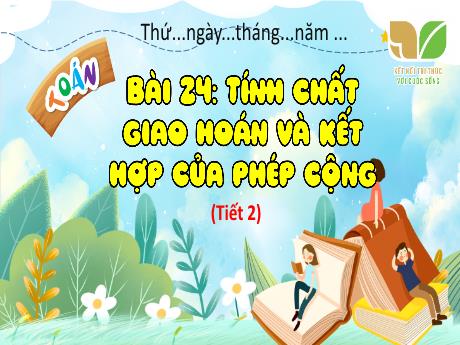 Bài giảng Toán 4 (Kết nối tri thức) - Bài 24: Tính chất giao hoán và kết hợp của phép cộng (Tiết 2)(Trần Liệu Hoa)